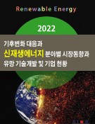 2022 기후변화 대응과 신재생에너지 분야별 시장동향과 유망 기술개발 및 기업 현황