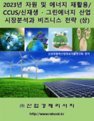 2023년 자원 및 에너지 재활용/CCUS/신재생ㆍ그린에너지 산업 시장분석과 비즈니스 전략(상), (하)